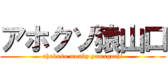 アホクソ猿山口 (ahokuso monky yamaguchi)