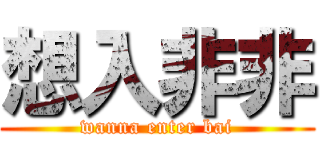 想入非非 (wanna enter bai)