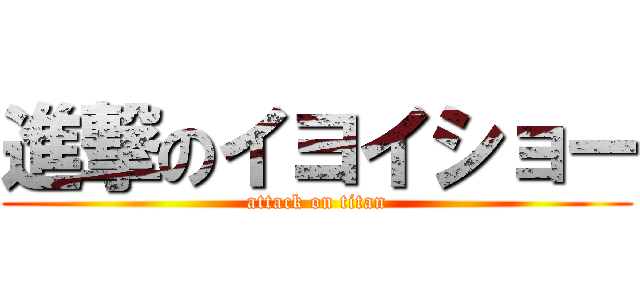 進撃のイヨイショー (attack on titan)