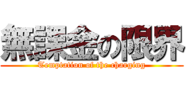 無課金の限界 (Temptation of the charging)