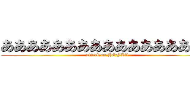 あああああああああああああああああ (attack on HONDA)