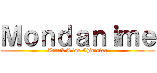 Ｍｏｎｄａｎｉｍｅ (Attack A los Chirretes)