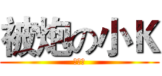 被炮の小Ｋ (無觀念)