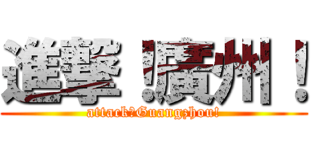 進撃！廣州！ (attack！Guangzhou!)