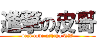 進撃の皮哥 (best love ashiya TW)