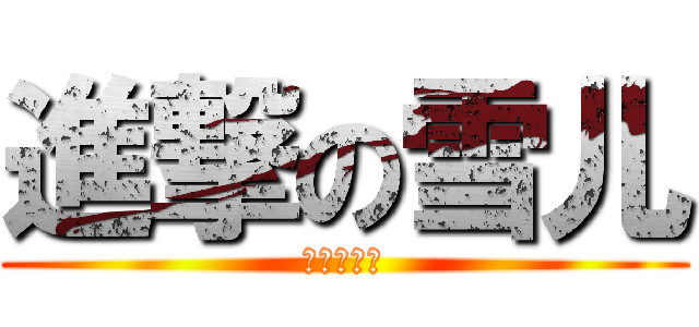 進撃の雪儿 (暗黑被扑倒)
