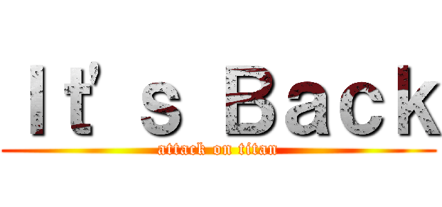 Ｉｔ'ｓ Ｂａｃｋ (attack on titan)