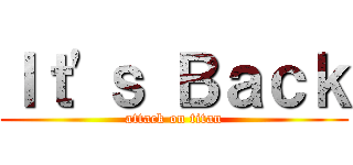 Ｉｔ'ｓ Ｂａｃｋ (attack on titan)