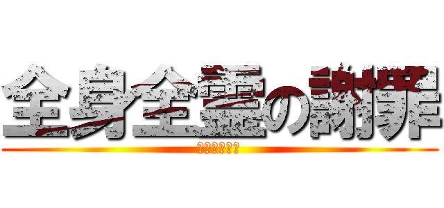 全身全霊の謝罪 (ほんとごめん)