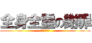 全身全霊の謝罪 (ほんとごめん)