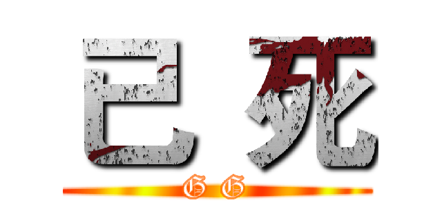 已  死 (G G)