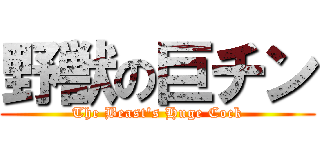 野獣の巨チン (The Beast's Huge Cock)