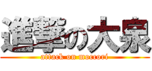 進撃の大泉 (attack on moccori)