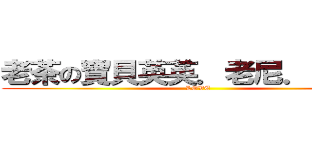 老茶の寶貝英英．老尼．阿寶♥♥ (LOVE)