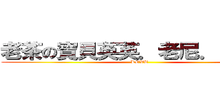 老茶の寶貝英英．老尼．阿寶♥♥ (LOVE)