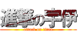進撃の宇伊 (attack on titan)
