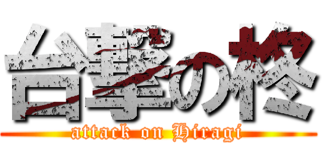 台撃の柊 (attack on Hiragi)