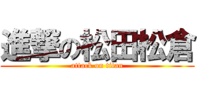 進撃の松田松倉 (attack on titan)