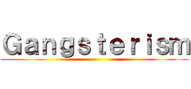 Ｇａｎｇｓｔｅｒｉｓｍ ()