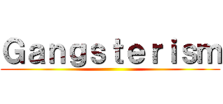 Ｇａｎｇｓｔｅｒｉｓｍ ()