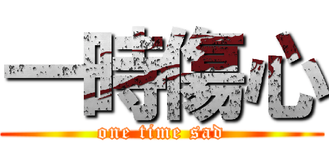 一時傷心 (one time sad)