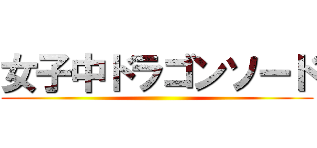 女子中ドラゴンソード ()