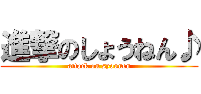 進撃のしょうねん♪ (attack on syounen)