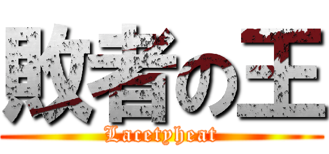 敗者の王 (Lacetyheat)