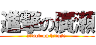 進撃の廣瀬 (attack on hirose )