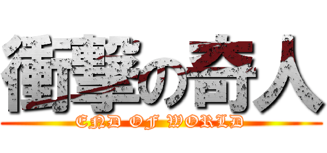 衝撃の奇人 (END OF WORLD)