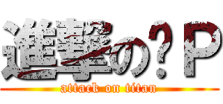 進撃の啊Ｐ (attack on titan)