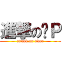 進撃の啊Ｐ (attack on titan)