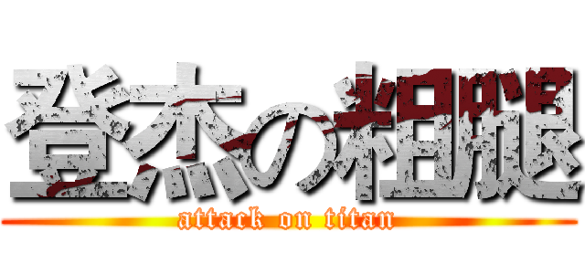 登杰の粗腿 (attack on titan)