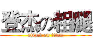 登杰の粗腿 (attack on titan)