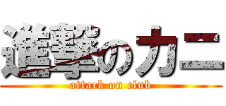 進撃のカニ (attack on club)