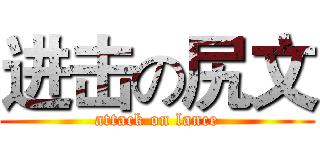 进击の尻文 (attack on lance)