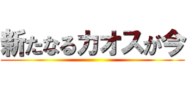 新たなるカオスが今 ()