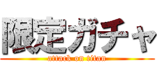 限定ガチャ (attack on titan)