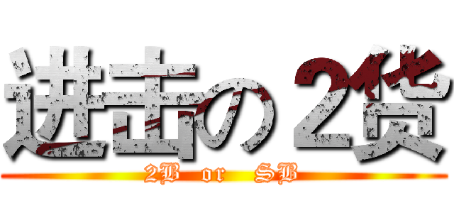 进击の２货 (2B  or   SB)