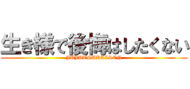 生き様で後悔はしたくない (JUJUTSUKAISEN)