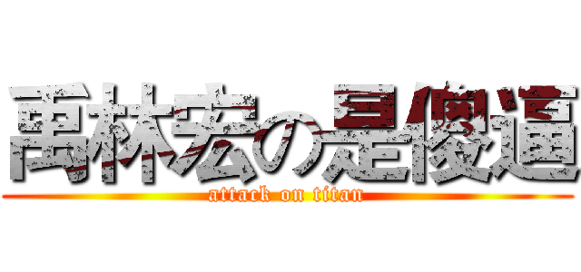 禹林宏の是傻逼 (attack on titan)