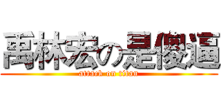 禹林宏の是傻逼 (attack on titan)