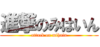 進撃のみはいん (attack on mihain)