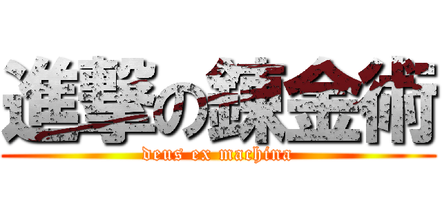 進撃の錬金術 (deus ex machina)