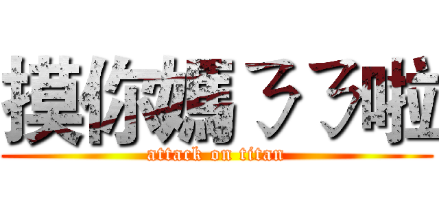 摸你媽ㄋㄋ啦 (attack on titan)