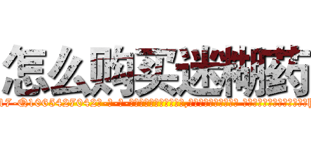 怎么购买迷糊药 (怎么购买迷糊药【电-话151x68344x817-Q1065427042元-吉-药-业】我们做的是长期生意,靠的是老客户长期支持 怎么购买迷糊药在发表了一篇http://sngk.net/7xszei

参考消息网我们做的是长期生意,靠的是老客户长期支持也许我们早该意识到，就连鲍勃·霍斯金斯（金球奖戏剧类电影男主角 
)