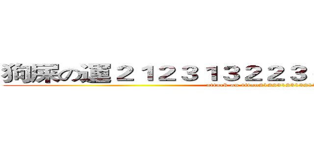 狗屎の運２１２３１３２２３６６９９９９６６６９ (attack on titan21223123132132)