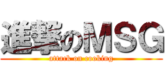 進撃のＭＳＧ (attack on cooking)