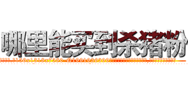 哪里能买到杀猪粉 (哪里能买到杀猪粉【电.话156x1318x7580-Q1991936399鑫宏药业】我们做的是长期生意,靠的是老客户长期支持
参考消息网2月20日报道 韩媒称，“剩女多、离婚率高的城市，房价一定会上涨。”这是中国经济学家金岩石2016年12月参加在上海举行的房地产相关论坛时说的话。
)