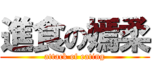 進食の嫣柔 (attack of eating)